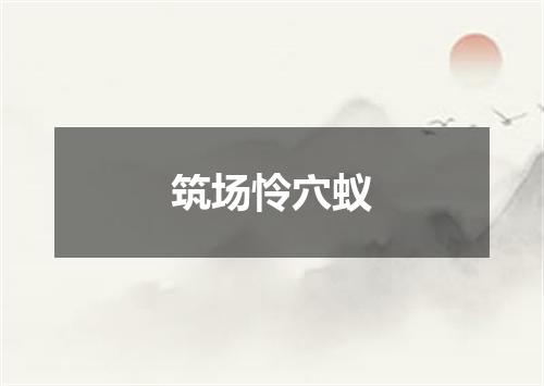 筑场怜穴蚁