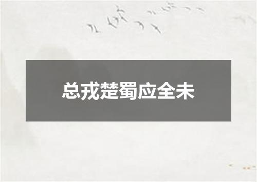 总戎楚蜀应全未