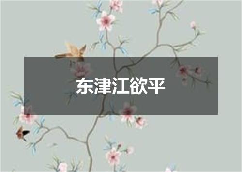 东津江欲平