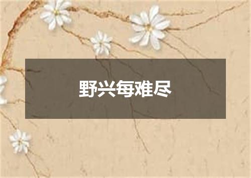 野兴每难尽