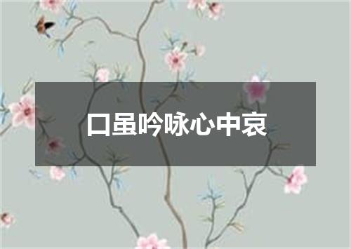 口虽吟咏心中哀