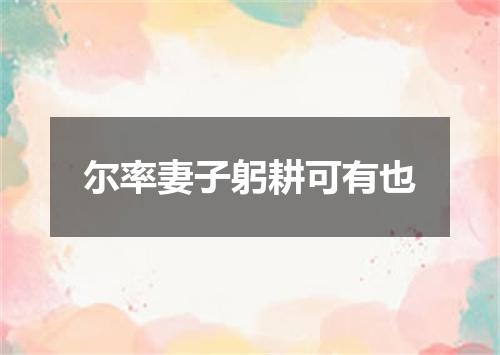 尔率妻子躬耕可有也