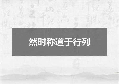 然时称道于行列