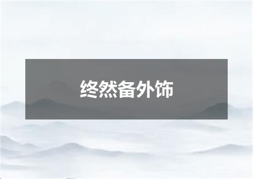 终然备外饰