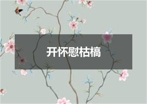 开怀慰枯槁