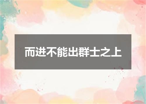 而进不能出群士之上