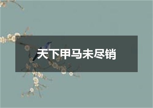天下甲马未尽销