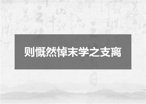 则慨然悼末学之支离