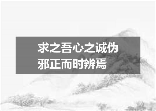求之吾心之诚伪邪正而时辨焉
