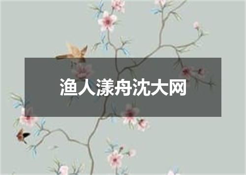 渔人漾舟沈大网