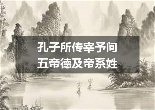 孔子所传宰予问五帝德及帝系姓