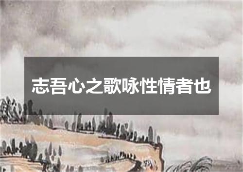 志吾心之歌咏性情者也