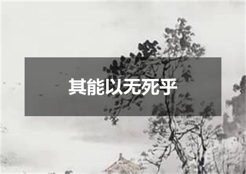 其能以无死乎