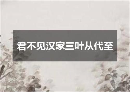 君不见汉家三叶从代至