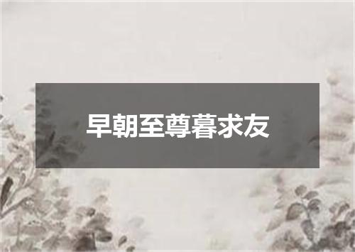 早朝至尊暮求友