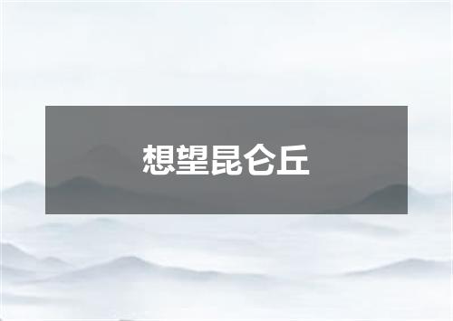 想望昆仑丘