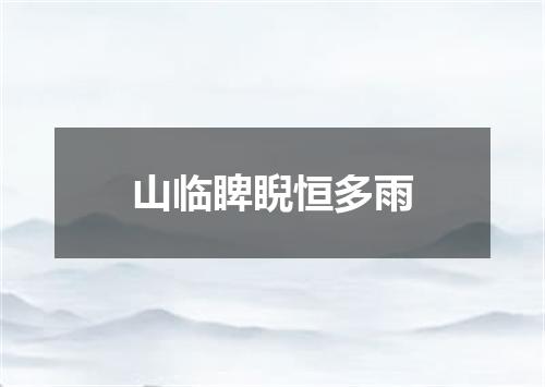 山临睥睨恒多雨