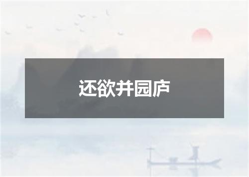 还欲并园庐