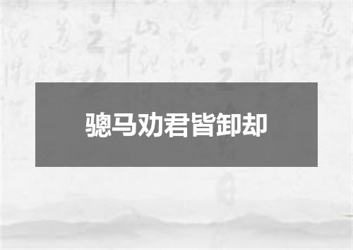 骢马劝君皆卸却