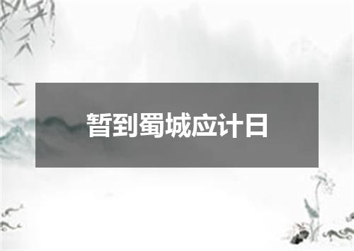 暂到蜀城应计日