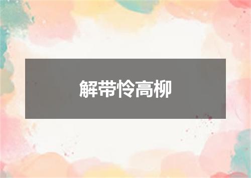 解带怜高柳