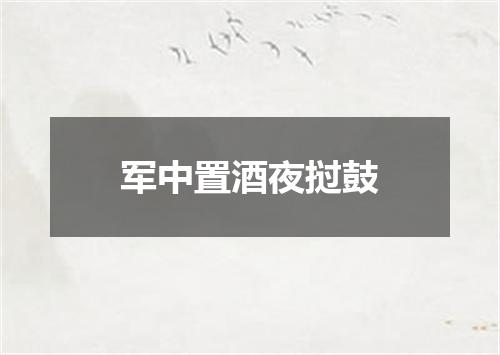 军中置酒夜挝鼓