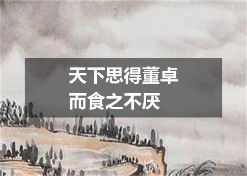 天下思得董卓而食之不厌