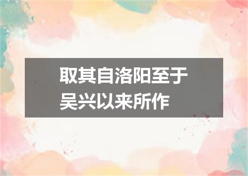 取其自洛阳至于吴兴以来所作