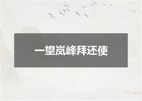 一望岚峰拜还使