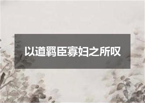以道羁臣寡妇之所叹
