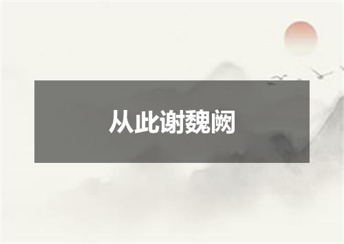 从此谢魏阙