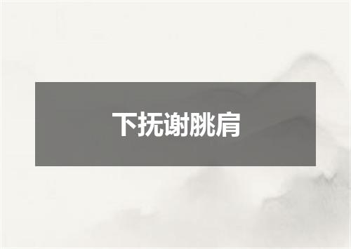 下抚谢脁肩