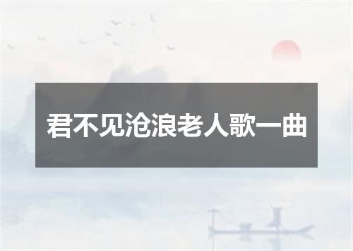 君不见沧浪老人歌一曲