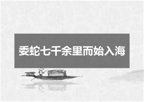 委蛇七千余里而始入海