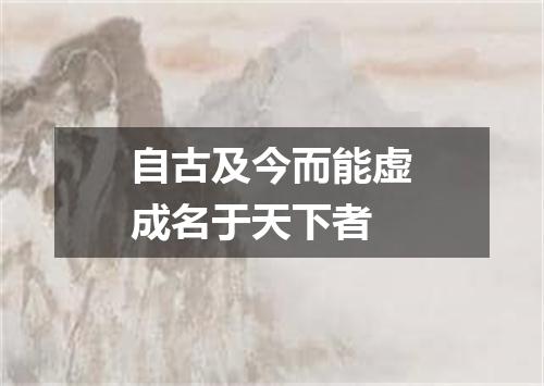 自古及今而能虚成名于天下者