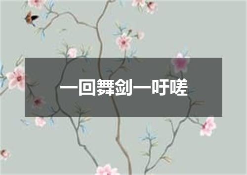 一回舞剑一吁嗟