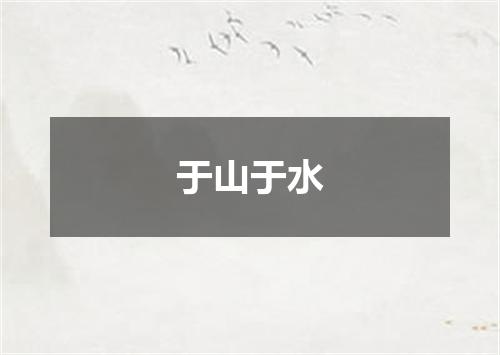 于山于水