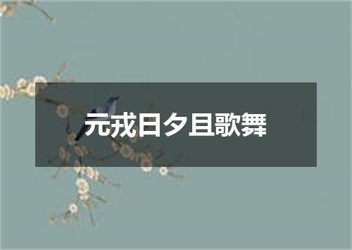 元戎日夕且歌舞