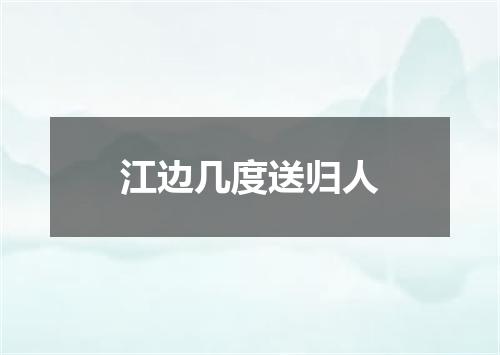 江边几度送归人