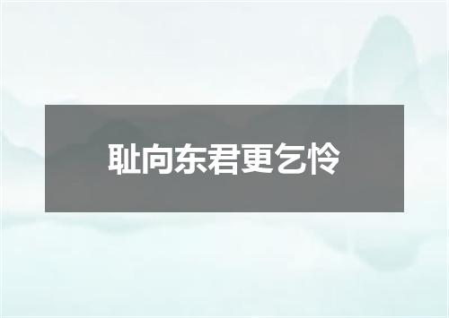 耻向东君更乞怜