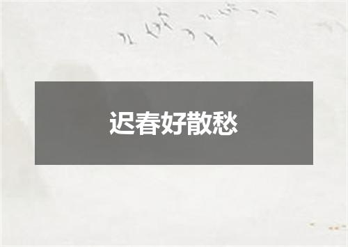 迟春好散愁