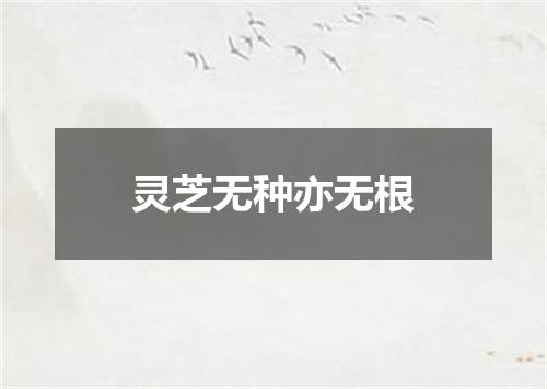 灵芝无种亦无根