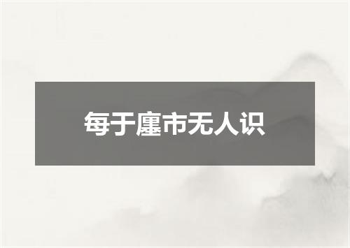 每于廛市无人识