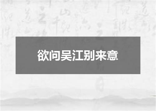 欲问吴江别来意