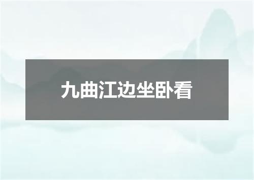 九曲江边坐卧看