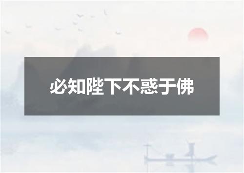必知陛下不惑于佛