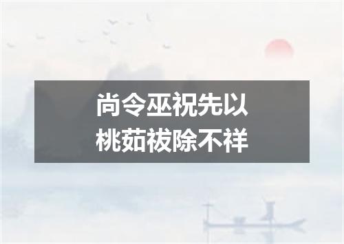 尚令巫祝先以桃茹祓除不祥