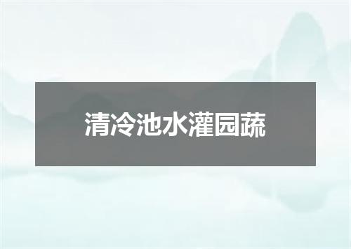 清冷池水灌园蔬