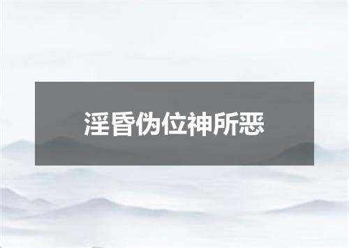 淫昏伪位神所恶