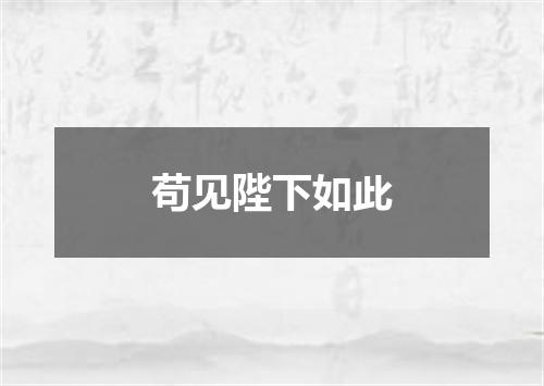 苟见陛下如此
